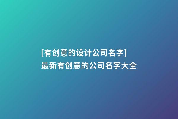 [有创意的设计公司名字]最新有创意的公司名字大全-第1张-公司起名-玄机派